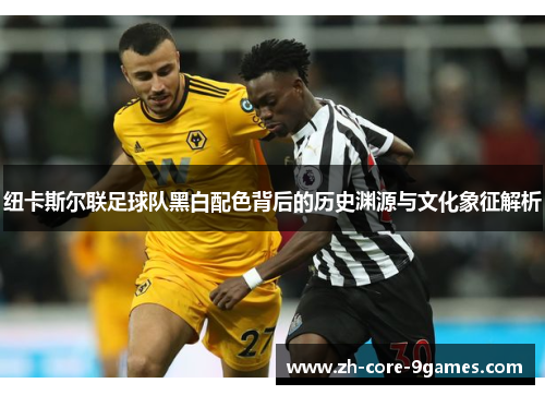 纽卡斯尔联足球队黑白配色背后的历史渊源与文化象征解析 纽卡斯尔联足球队黑白配色背后的历史渊源与文化象征解析
