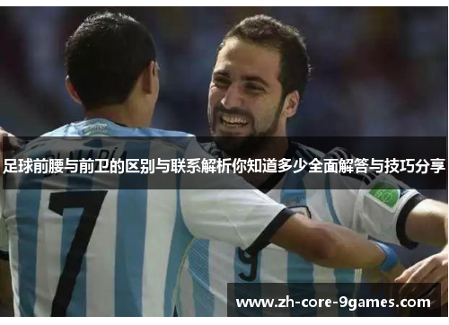 足球前腰与前卫的区别与联系解析你知道多少全面解答与技巧分享 足球前腰与前卫的区别与联系解析你知道多少全面解答与技巧分享