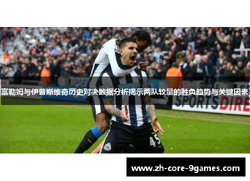富勒姆与伊普斯维奇历史对决数据分析揭示两队较量的胜负趋势与关键因素 富勒姆与伊普斯维奇历史对决数据分析揭示两队较量的胜负趋势与关键因素