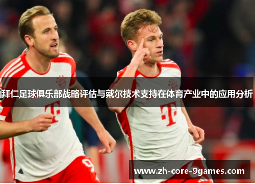 拜仁足球俱乐部战略评估与戴尔技术支持在体育产业中的应用分析 拜仁足球俱乐部战略评估与戴尔技术支持在体育产业中的应用分析