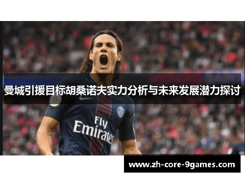 曼城引援目标胡桑诺夫实力分析与未来发展潜力探讨 曼城引援目标胡桑诺夫实力分析与未来发展潜力探讨