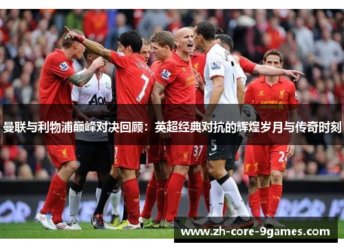 曼联与利物浦巅峰对决回顾:英超经典对抗的辉煌岁月与传奇时刻 曼联与利物浦巅峰对决回顾:英超经典对抗的辉煌岁月与传奇时刻
