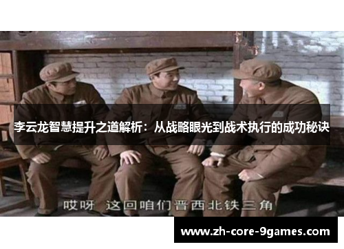 李云龙智慧提升之道解析:从战略眼光到战术执行的成功秘诀 李云龙智慧提升之道解析:从战略眼光到战术执行的成功秘诀