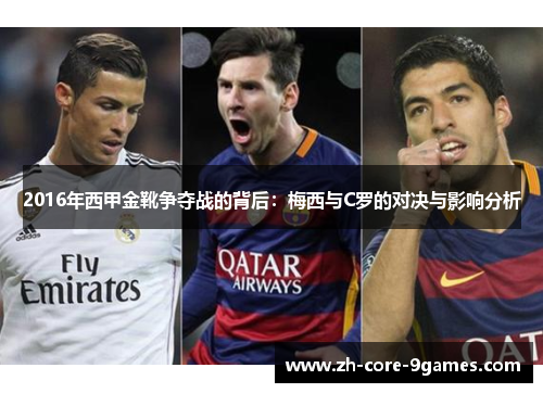 2016年西甲金靴争夺战的背后:梅西与C罗的对决与影响分析 2016年西甲金靴争夺战的背后:梅西与C罗的对决与影响分析
