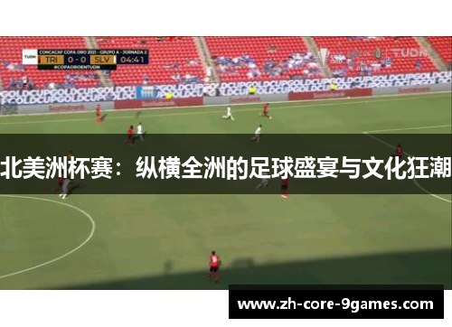 北美洲杯赛:纵横全洲的足球盛宴与文化狂潮 北美洲杯赛:纵横全洲的足球盛宴与文化狂潮