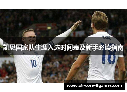 凯恩国家队生涯入选时间表及新手必读指南 凯恩国家队生涯入选时间表及新手必读指南
