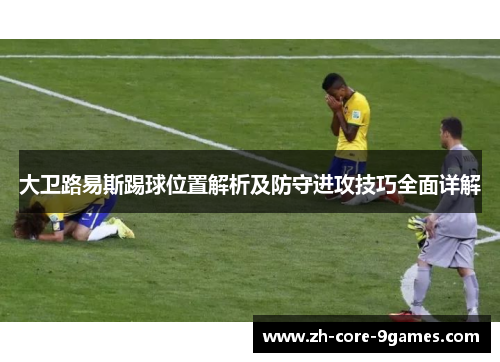 大卫路易斯踢球位置解析及防守进攻技巧全面详解