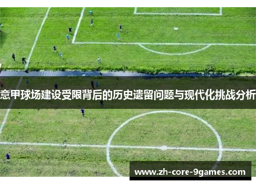 意甲球场建设受限背后的历史遗留问题与现代化挑战分析 意甲球场建设受限背后的历史遗留问题与现代化挑战分析