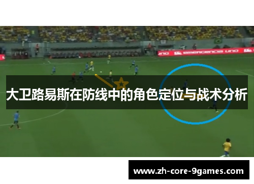 大卫路易斯在防线中的角色定位与战术分析 大卫路易斯在防线中的角色定位与战术分析