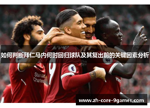 如何判断拜仁马内何时回归球队及其复出前的关键因素分析