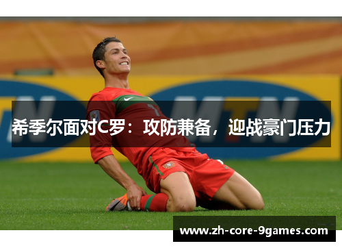 希季尔面对C罗:攻防兼备,迎战豪门压力 希季尔面对C罗:攻防兼备,迎战豪门压力