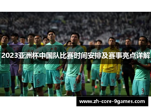 2023亚洲杯中国队比赛时间安排及赛事亮点详解 2023亚洲杯中国队比赛时间安排及赛事亮点详解