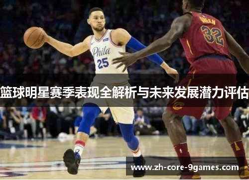 篮球明星赛季表现全解析与未来发展潜力评估