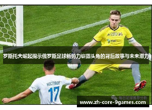 罗斯托夫崛起揭示俄罗斯足球新势力崭露头角的背后故事与未来潜力
