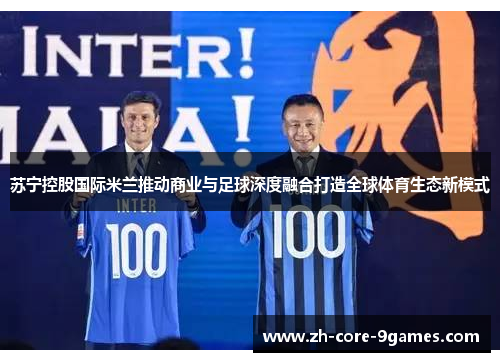 苏宁控股国际米兰推动商业与足球深度融合打造全球体育生态新模式