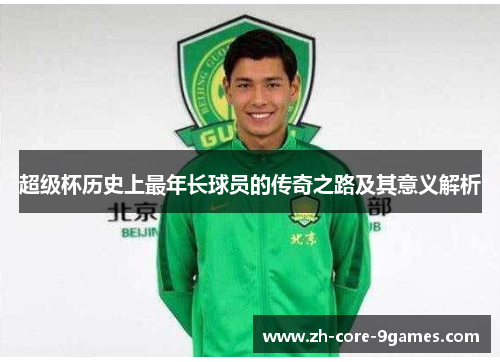 超级杯历史上最年长球员的传奇之路及其意义解析 超级杯历史上最年长球员的传奇之路及其意义解析