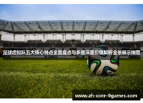 足球虚拟队五大核心特点全面盘点与多维深度价值解析全景展示指南 足球虚拟队五大核心特点全面盘点与多维深度价值解析全景展示指南