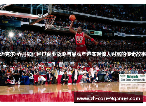 迈克尔·乔丹如何通过商业战略与品牌塑造实现惊人财富的传奇故事 迈克尔·乔丹如何通过商业战略与品牌塑造实现惊人财富的传奇故事