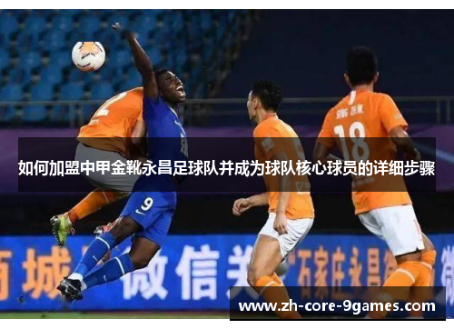 如何加盟中甲金靴永昌足球队并成为球队核心球员的详细步骤 如何加盟中甲金靴永昌足球队并成为球队核心球员的详细步骤