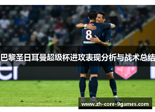 巴黎圣日耳曼超级杯进攻表现分析与战术总结