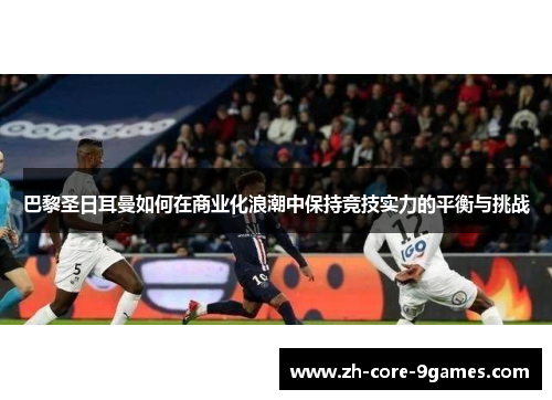 巴黎圣日耳曼如何在商业化浪潮中保持竞技实力的平衡与挑战