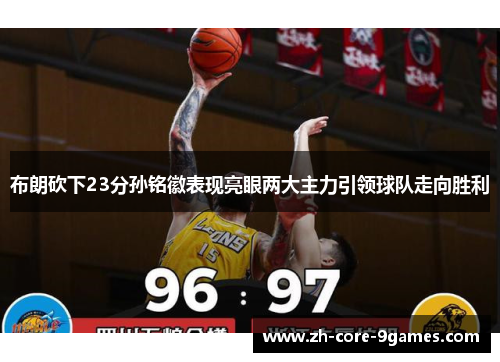 布朗砍下23分孙铭徽表现亮眼两大主力引领球队走向胜利