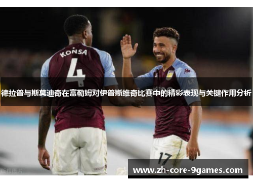 德拉普与斯莫迪奇在富勒姆对伊普斯维奇比赛中的精彩表现与关键作用分析