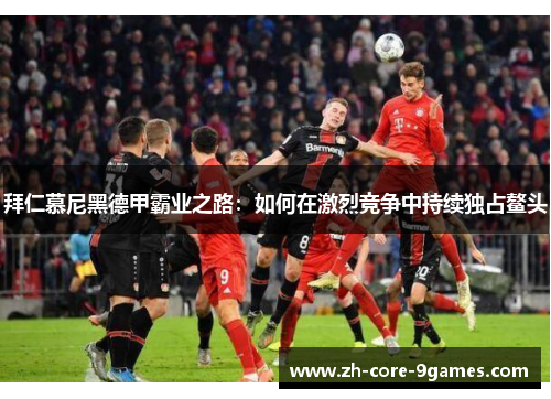 拜仁慕尼黑德甲霸业之路：如何在激烈竞争中持续独占鳌头