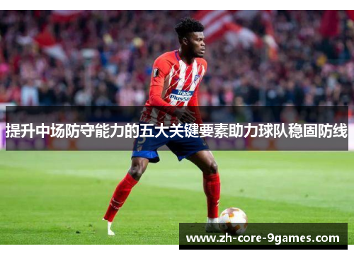 提升中场防守能力的五大关键要素助力球队稳固防线