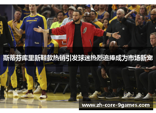 斯蒂芬库里新鞋款热销引发球迷热烈追捧成为市场新宠