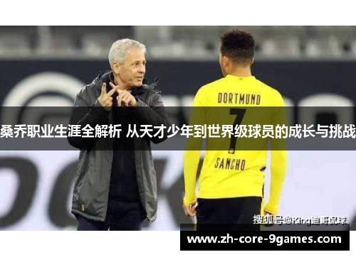 桑乔职业生涯全解析 从天才少年到世界级球员的成长与挑战