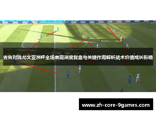 吉鲁对阵尤文亚洲杯全场表现深度复盘与关键作用解析战术价值成长影响