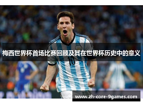 梅西世界杯首场比赛回顾及其在世界杯历史中的意义