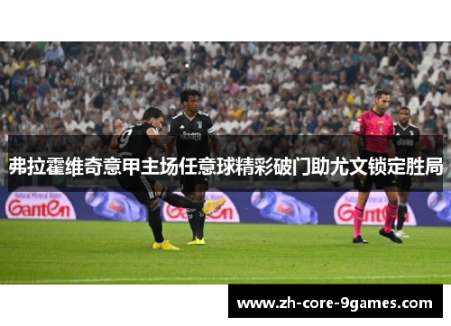 弗拉霍维奇意甲主场任意球精彩破门助尤文锁定胜局 弗拉霍维奇意甲主场任意球精彩破门助尤文锁定胜局