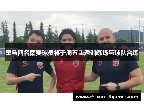 皇马四名南美球员将于周五重返训练场与球队合练 皇马四名南美球员将于周五重返训练场与球队合练
