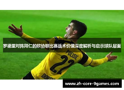 罗德里对阵拜仁的欧协联比赛战术价值深度解析与启示球队层面 罗德里对阵拜仁的欧协联比赛战术价值深度解析与启示球队层面