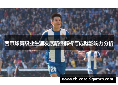 西甲球员职业生涯发展路径解析与成就影响力分析 西甲球员职业生涯发展路径解析与成就影响力分析